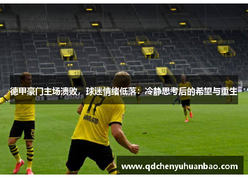 德甲豪门主场溃败，球迷情绪低落：冷静思考后的希望与重生
