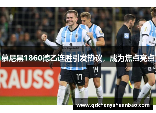慕尼黑1860德乙连胜引发热议，成为焦点亮点