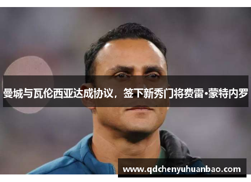 曼城与瓦伦西亚达成协议，签下新秀门将费雷·蒙特内罗