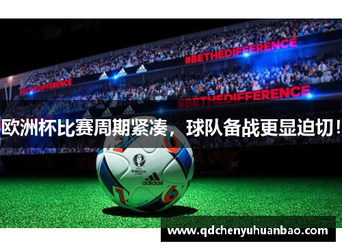 欧洲杯比赛周期紧凑，球队备战更显迫切！