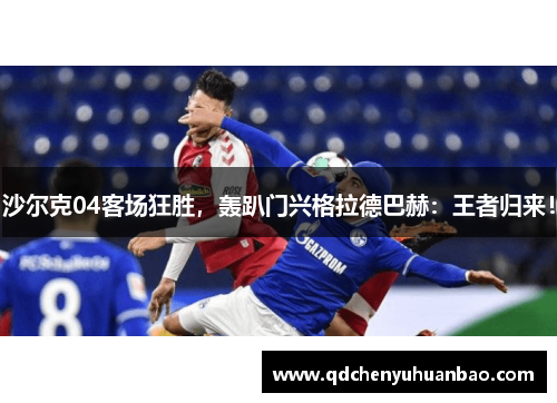 沙尔克04客场狂胜，轰趴门兴格拉德巴赫：王者归来！