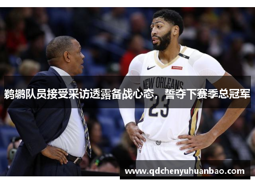 鹈鹕队员接受采访透露备战心态，誓夺下赛季总冠军