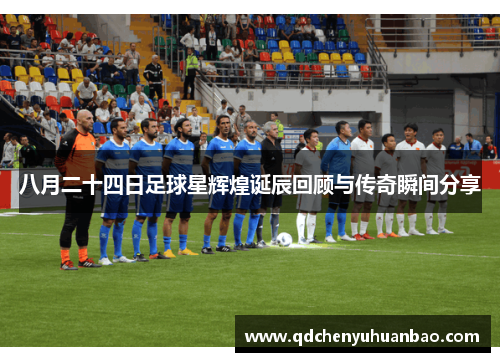八月二十四日足球星辉煌诞辰回顾与传奇瞬间分享