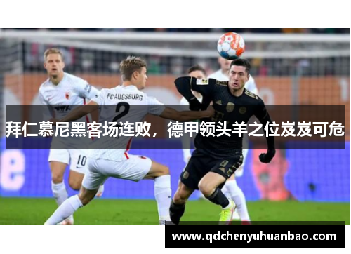 拜仁慕尼黑客场连败，德甲领头羊之位岌岌可危