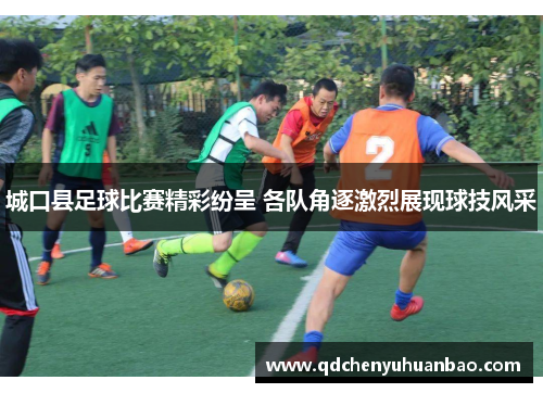 城口县足球比赛精彩纷呈 各队角逐激烈展现球技风采