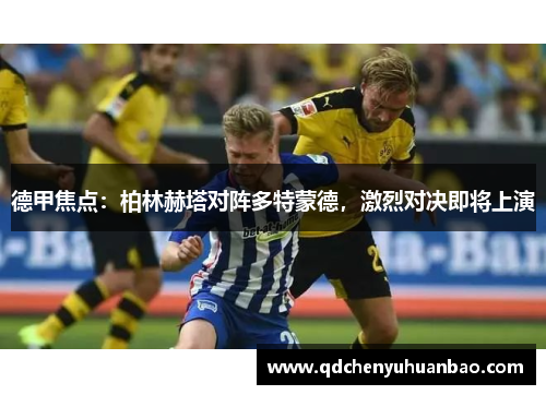 德甲焦点：柏林赫塔对阵多特蒙德，激烈对决即将上演